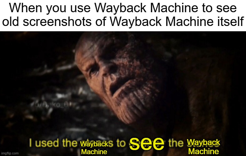 I used the stones to destroy the stones | When you use Wayback Machine to see old screenshots of Wayback Machine itself; see; Wayback Machine; Wayback Machine | image tagged in i used the stones to destroy the stones | made w/ Imgflip meme maker