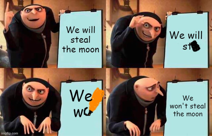 Gru's Plan | We will steal the moon; We will 
st; We w; We won't steal the moon | image tagged in memes,gru's plan | made w/ Imgflip meme maker