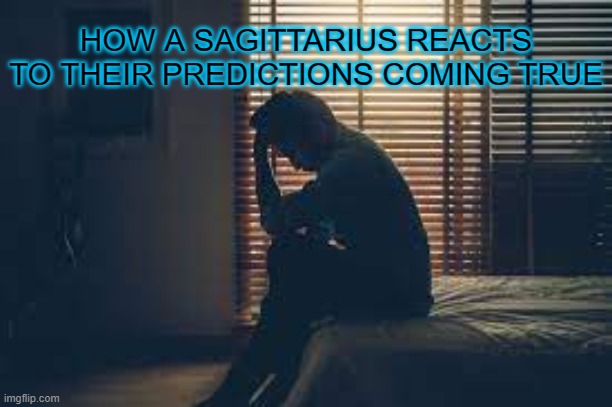Cassandra | HOW A SAGITTARIUS REACTS TO THEIR PREDICTIONS COMING TRUE | image tagged in prediction,despair,zodiac | made w/ Imgflip meme maker