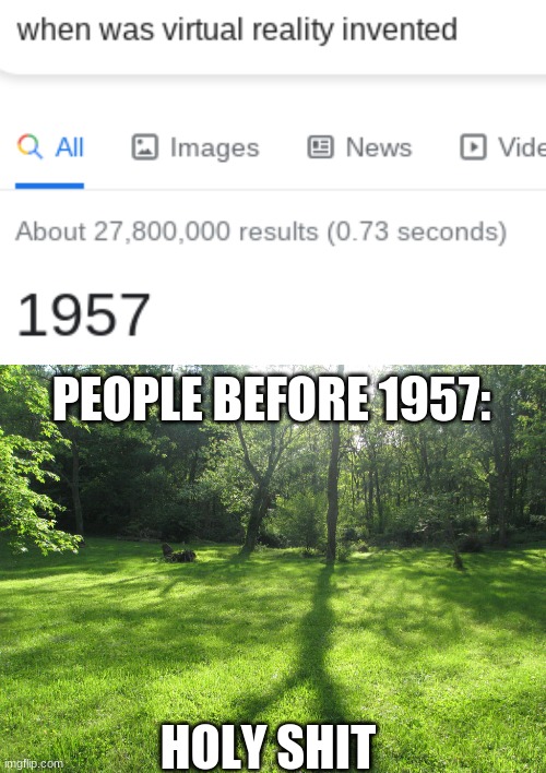 virtual reality | PEOPLE BEFORE 1957:; HOLY SHIT | image tagged in memes | made w/ Imgflip meme maker