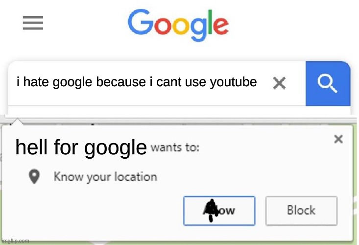 happend today | i hate google because i cant use youtube; hell for google | image tagged in wants to know your location | made w/ Imgflip meme maker