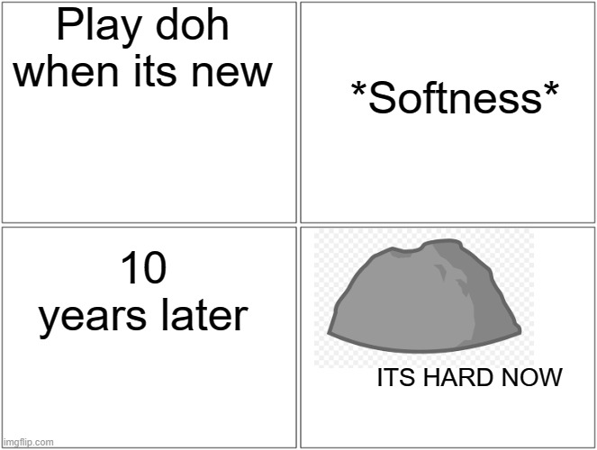 why | Play doh when its new; *Softness*; 10 years later; ITS HARD NOW | image tagged in memes,blank comic panel 2x2,clay,hard | made w/ Imgflip meme maker