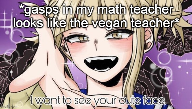 *gasps in my math teacher looks like the vegan teacher* | image tagged in toga cute face | made w/ Imgflip meme maker