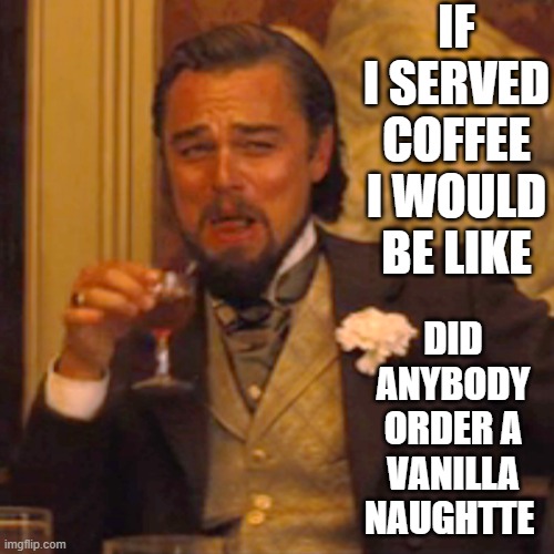 Because I'm Blonde | IF I SERVED COFFEE I WOULD BE LIKE; DID ANYBODY ORDER A VANILLA NAUGHTTE | image tagged in memes,laughing leo,funny,funny memes,fun | made w/ Imgflip meme maker