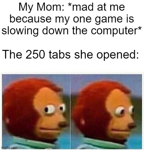 Monkey Puppet | My Mom: *mad at me because my one game is slowing down the computer*; The 250 tabs she opened: | image tagged in memes,monkey puppet,relatable,relatable memes,computer | made w/ Imgflip meme maker