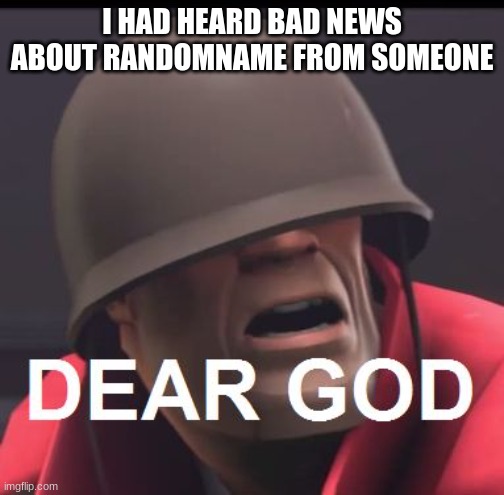 Dear God | I HAD HEARD BAD NEWS ABOUT RANDOMNAME FROM SOMEONE | image tagged in dear god | made w/ Imgflip meme maker