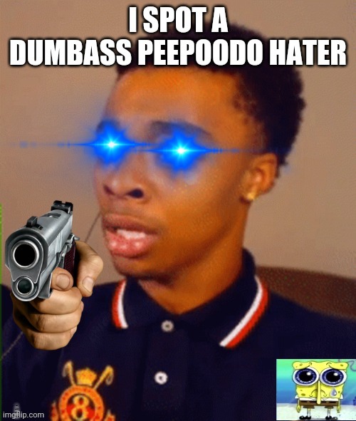 I SPOT A DUMBASS PEEPOODO HATER | image tagged in i spot a dumbass peepoodo hater | made w/ Imgflip meme maker