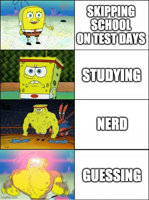 Sponge Finna Commit Muder | SKIPPING SCHOOL ON TEST DAYS; STUDYING; NERD; GUESSING | image tagged in sponge finna commit muder | made w/ Imgflip meme maker