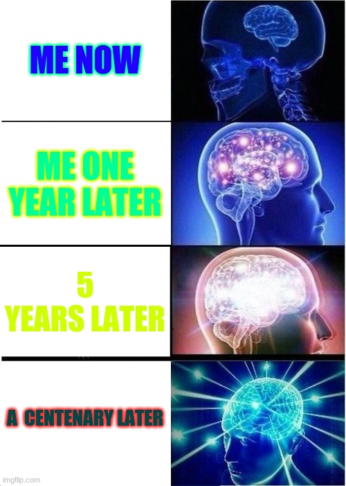 Expanding Brain | ME NOW; ME ONE YEAR LATER; 5 YEARS LATER; A  CENTENARY LATER | image tagged in memes,expanding brain | made w/ Imgflip meme maker