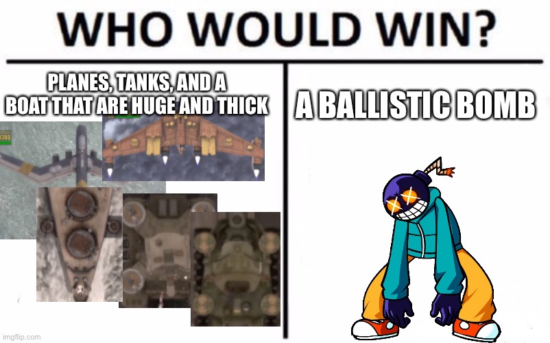 Who would win | PLANES, TANKS, AND A BOAT THAT ARE HUGE AND THICK; A BALLISTIC BOMB | image tagged in memes,who would win | made w/ Imgflip meme maker