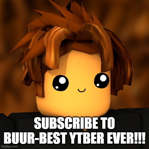 do | SUBSCRIBE TO BUUR-BEST YTBER EVER!!! | image tagged in buur | made w/ Imgflip meme maker