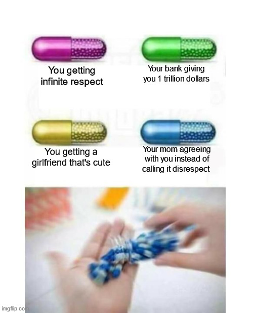 If only I could get the yellow pill | Your bank giving you 1 trillion dollars; You getting infinite respect; You getting a girlfriend that's cute; Your mom agreeing with you instead of calling it disrespect | image tagged in blank pills meme | made w/ Imgflip meme maker