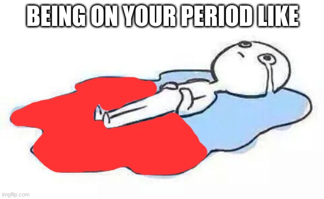 Person Crying | BEING ON YOUR PERIOD LIKE | image tagged in person crying,period,be like,periods | made w/ Imgflip meme maker