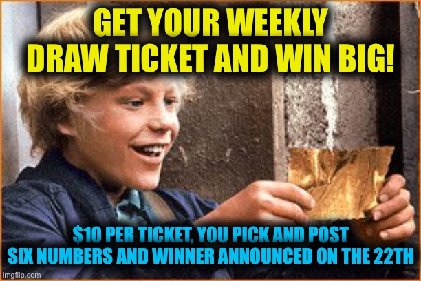 New weekly draw, post is in comments where you can pick your numbers | GET YOUR WEEKLY DRAW TICKET AND WIN BIG! $10 PER TICKET, YOU PICK AND POST SIX NUMBERS AND WINNER ANNOUNCED ON THE 22TH | image tagged in the golden ticket | made w/ Imgflip meme maker