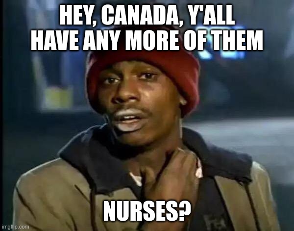 Y'all Got Any More Of That Meme | HEY, CANADA, Y'ALL HAVE ANY MORE OF THEM; NURSES? | image tagged in memes,y'all got any more of that | made w/ Imgflip meme maker