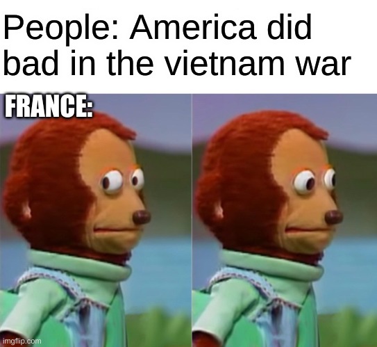 France failed in Vietnam | People: America did bad in the vietnam war; FRANCE: | image tagged in i'm gonna pretend i didn't just see that,vietnam,america,france | made w/ Imgflip meme maker