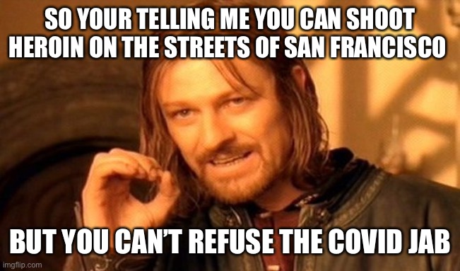 You can also take dump in front of restaurant… | SO YOUR TELLING ME YOU CAN SHOOT HEROIN ON THE STREETS OF SAN FRANCISCO; BUT YOU CAN’T REFUSE THE COVID JAB | image tagged in memes,one does not simply | made w/ Imgflip meme maker