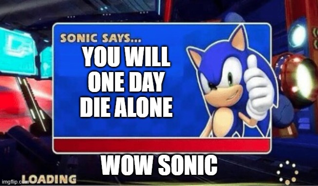 Sonic Says | YOU WILL ONE DAY DIE ALONE; WOW SONIC | image tagged in sonic says | made w/ Imgflip meme maker