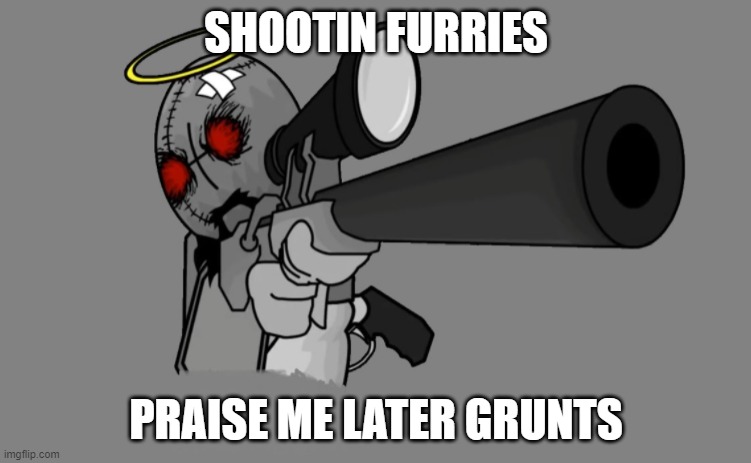 I made this as a joke please dont get mad :( | SHOOTIN FURRIES; PRAISE ME LATER GRUNTS | image tagged in madness combat jebus with a sniper | made w/ Imgflip meme maker