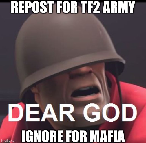 Repost pls | REPOST FOR TF2 ARMY; IGNORE FOR MAFIA | image tagged in dear god | made w/ Imgflip meme maker