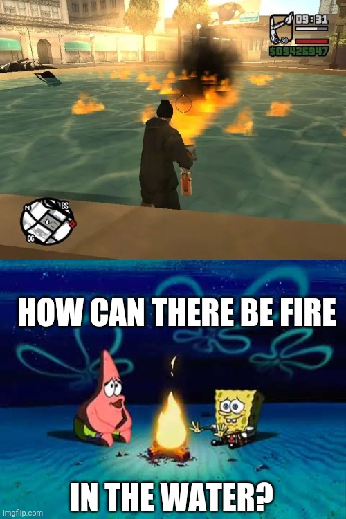 WHY BURN THE WATER? | HOW CAN THERE BE FIRE; IN THE WATER? | image tagged in gta,grand theft auto,spongebob,gta san andreas,video games | made w/ Imgflip meme maker