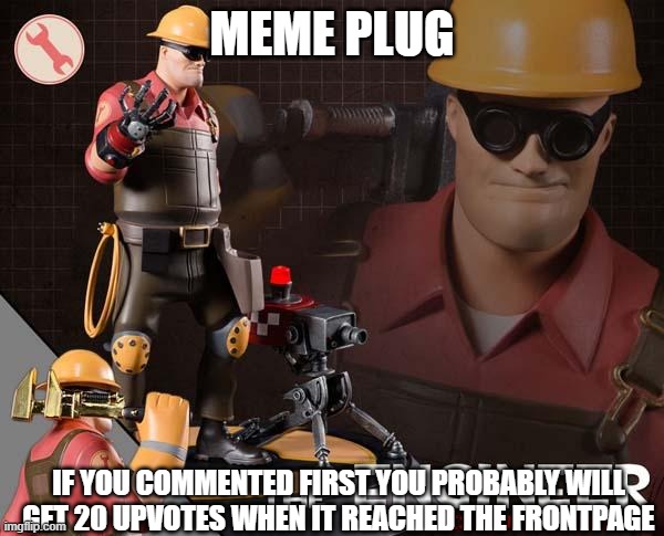 the engineer | MEME PLUG; IF YOU COMMENTED FIRST YOU PROBABLY WILL GET 20 UPVOTES WHEN IT REACHED THE FRONTPAGE | image tagged in the engineer | made w/ Imgflip meme maker