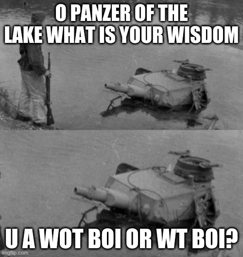 Panzer of the lake | O PANZER OF THE LAKE WHAT IS YOUR WISDOM; U A WOT BOI OR WT BOI? | image tagged in panzer of the lake | made w/ Imgflip meme maker