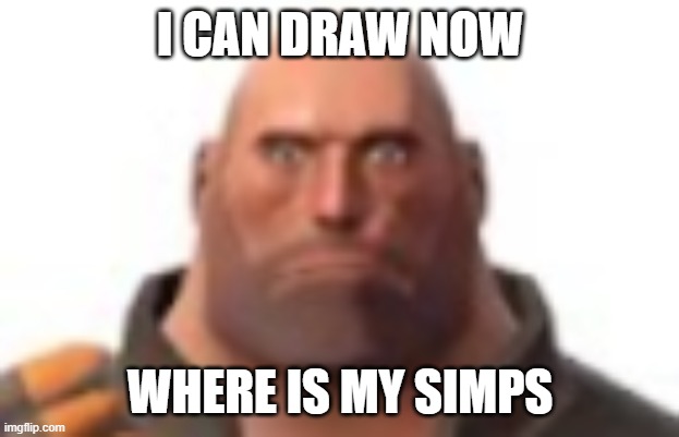 close-up staring heavy | I CAN DRAW NOW WHERE IS MY SIMPS | image tagged in close-up staring heavy | made w/ Imgflip meme maker