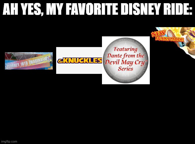 my first dong | AH YES, MY FAVORITE DISNEY RIDE: | image tagged in blank black,expand dong,figment | made w/ Imgflip meme maker