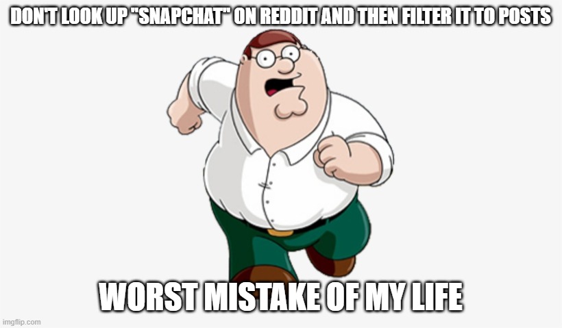 Don't Go to X, Worst Mistake of My Life | DON'T LOOK UP ''SNAPCHAT'' ON REDDIT AND THEN FILTER IT TO POSTS; WORST MISTAKE OF MY LIFE | image tagged in don't go to x worst mistake of my life | made w/ Imgflip meme maker
