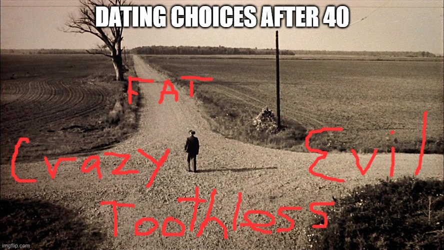 Crossroads of Destiny  | DATING CHOICES AFTER 40 | image tagged in crossroads of destiny | made w/ Imgflip meme maker