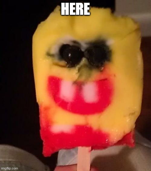 Cursed Spongebob Popsicle | HERE | image tagged in cursed spongebob popsicle | made w/ Imgflip meme maker