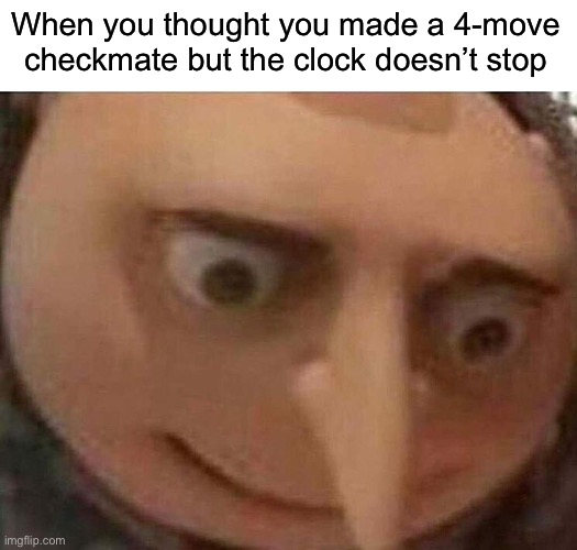 MY QUEEN | When you thought you made a 4-move checkmate but the clock doesn’t stop | image tagged in gru meme,funny | made w/ Imgflip meme maker