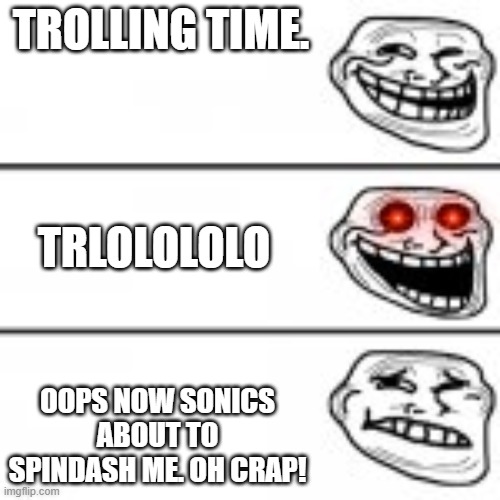 Trollface oh crap | TROLLING TIME. TRLOLOLOLO; OOPS NOW SONICS ABOUT TO SPINDASH ME. OH CRAP! | image tagged in trollface oh crap | made w/ Imgflip meme maker
