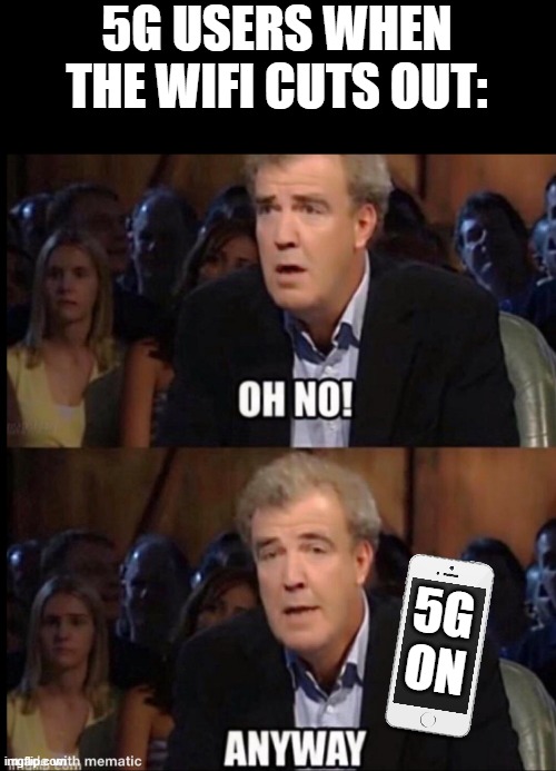 oh well at least they have 5g | 5G USERS WHEN THE WIFI CUTS OUT:; 5G
ON | image tagged in oh no anyway | made w/ Imgflip meme maker