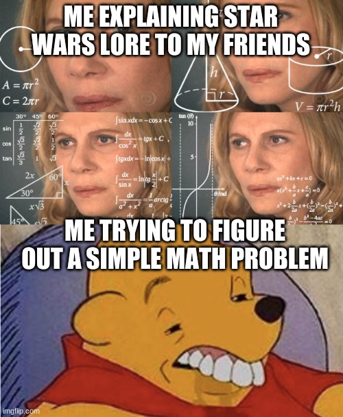 ME EXPLAINING STAR WARS LORE TO MY FRIENDS; ME TRYING TO FIGURE OUT A SIMPLE MATH PROBLEM | image tagged in calculating meme | made w/ Imgflip meme maker
