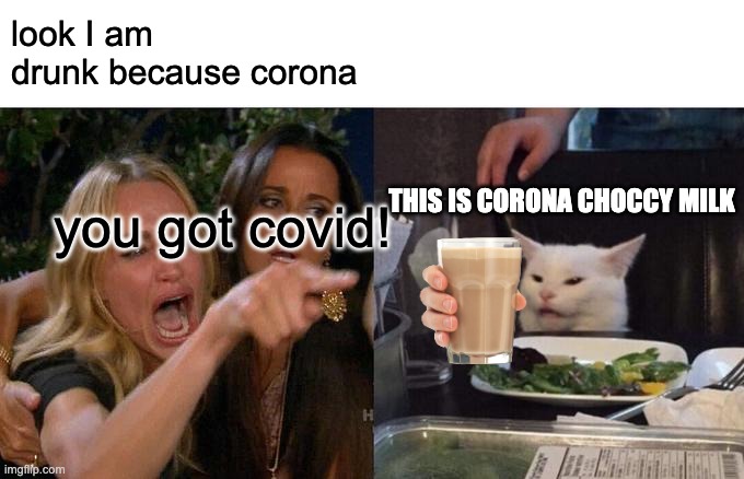 Woman Yelling At Cat | look I am drunk because corona; THIS IS CORONA CHOCCY MILK; you got covid! | image tagged in memes,woman yelling at cat | made w/ Imgflip meme maker