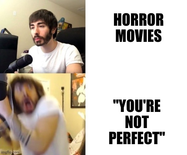 Don't lie this made you shit yourself when you were little |  HORROR MOVIES; "YOU'RE NOT PERFECT" | image tagged in penguinz0 | made w/ Imgflip meme maker