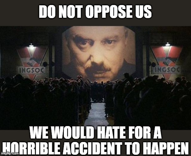 big brother | DO NOT OPPOSE US; WE WOULD HATE FOR A HORRIBLE ACCIDENT TO HAPPEN | image tagged in big brother 1984,i'm 16 so don't try it,who reads these | made w/ Imgflip meme maker
