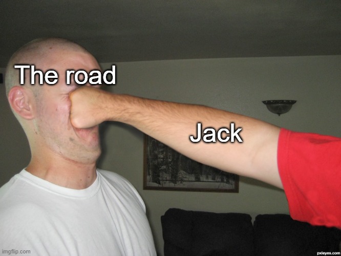 Face punch |  The road; Jack | image tagged in face punch | made w/ Imgflip meme maker