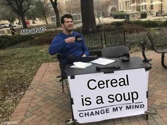 Change My Mind | Me what? Cereal is a soup | image tagged in memes,change my mind | made w/ Imgflip meme maker