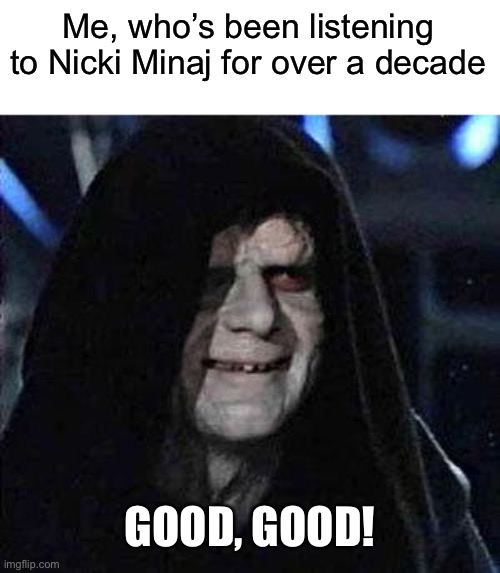 Good Good | Me, who’s been listening to Nicki Minaj for over a decade GOOD, GOOD! | image tagged in good good | made w/ Imgflip meme maker
