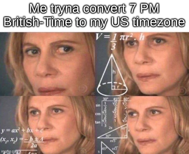 Meta am i right | Me tryna convert 7 PM British-Time to my US timezone | image tagged in math lady/confused lady,meta,memenade,math,youtube,i ran out of tags | made w/ Imgflip meme maker