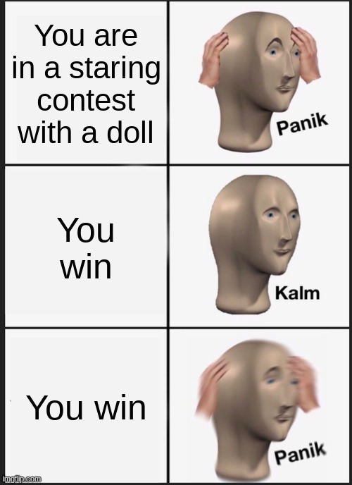 Haha just came up with this | You are in a staring contest with a doll; You win; You win | image tagged in memes,panik kalm panik | made w/ Imgflip meme maker