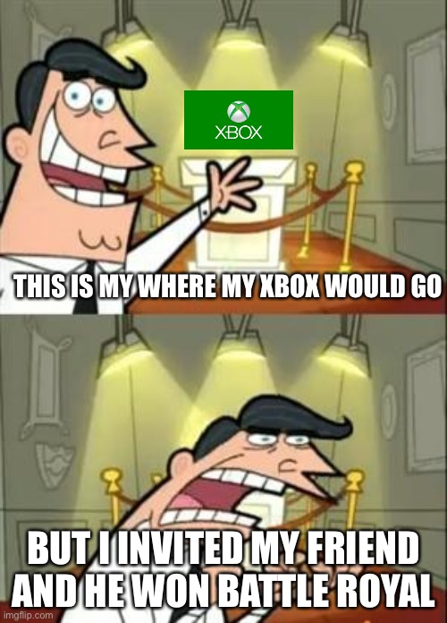 This Is Where I'd Put My Trophy If I Had One | THIS IS MY WHERE MY XBOX WOULD GO; BUT I INVITED MY FRIEND AND HE WON BATTLE ROYAL | image tagged in memes,this is where i'd put my trophy if i had one | made w/ Imgflip meme maker