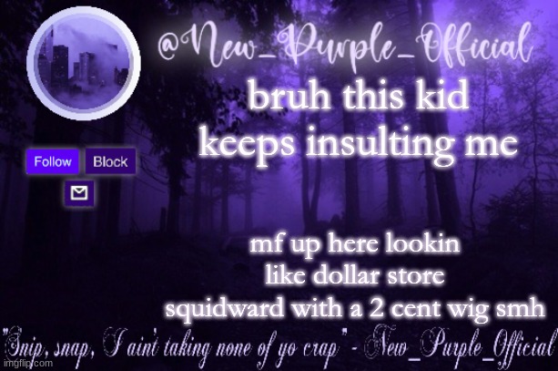 Purple's Announcement | bruh this kid keeps insulting me; mf up here lookin like dollar store squidward with a 2 cent wig smh | image tagged in purple's announcement | made w/ Imgflip meme maker