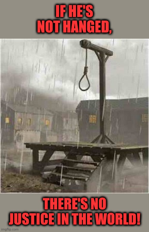 Gallows | IF HE'S NOT HANGED, THERE'S NO JUSTICE IN THE WORLD! | image tagged in gallows | made w/ Imgflip meme maker