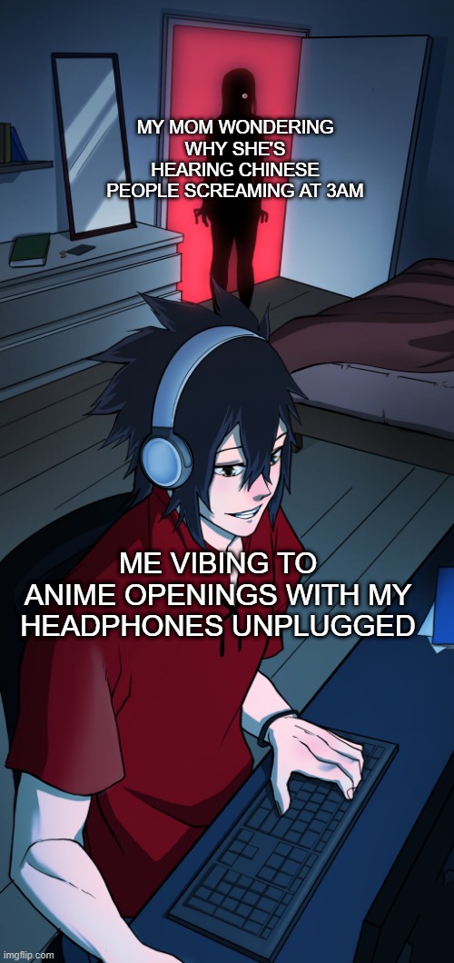 Weeb life to the very end... | MY MOM WONDERING WHY SHE'S HEARING CHINESE PEOPLE SCREAMING AT 3AM; ME VIBING TO ANIME OPENINGS WITH MY HEADPHONES UNPLUGGED | image tagged in zombie mom catches gamer son up late | made w/ Imgflip meme maker