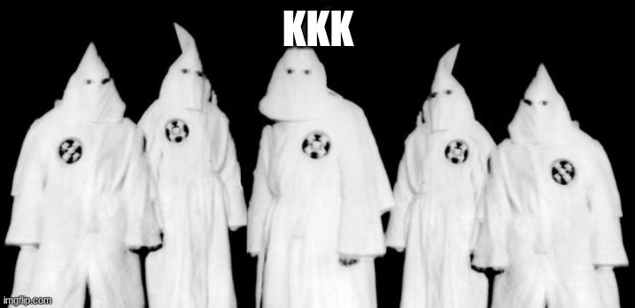 kkk | KKK | image tagged in kkk | made w/ Imgflip meme maker