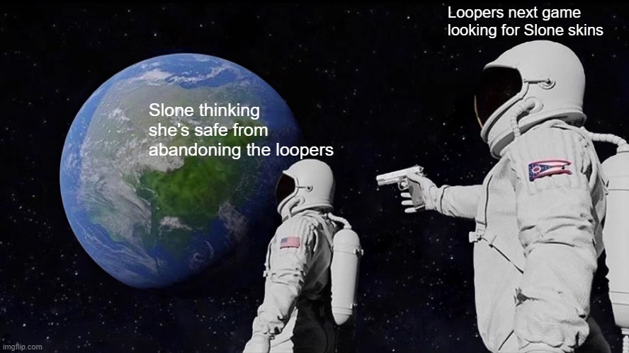 Fortnite Meme | Loopers next game looking for Slone skins; Slone thinking she's safe from abandoning the loopers | image tagged in memes,always has been | made w/ Imgflip meme maker